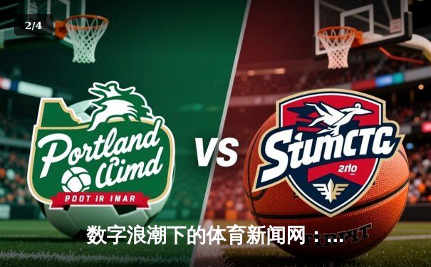数字浪潮下的体育新闻网：连接激情与专业的资讯革命 - 2