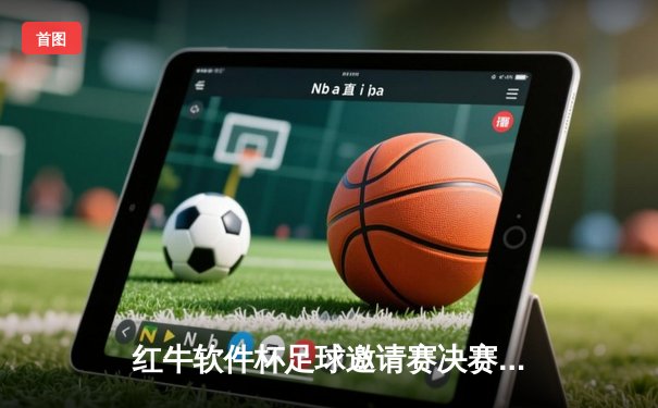 红牛软件杯足球邀请赛决赛：雷霆队3:2逆转夺冠，李明双响成关键先生