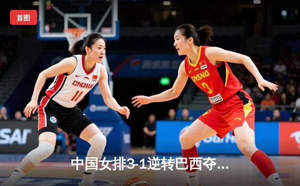 中国女排3-1逆转巴西夺世联赛开门红 李盈莹独揽28分闪耀全场