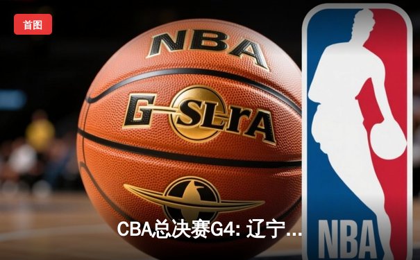 CBA总决赛G4: 辽宁男篮加时逆转广东豪取赛点，赵继伟三双闪耀全场