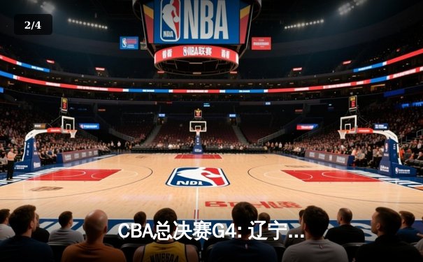 CBA总决赛G4: 辽宁男篮加时逆转广东豪取赛点，赵继伟三双闪耀全场 - 2