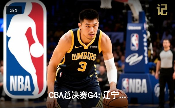 CBA总决赛G4: 辽宁男篮加时逆转广东豪取赛点，赵继伟三双闪耀全场 - 3