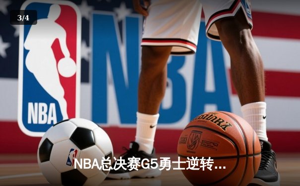 NBA总决赛G5勇士逆转凯尔特人夺赛点，库里狂砍43分创纪录 - 3