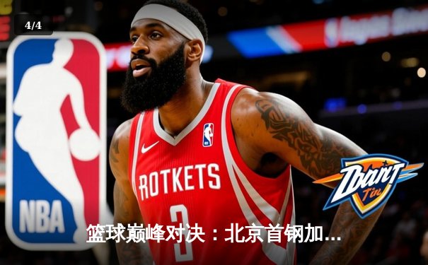 篮球巅峰对决：北京首钢加时赛险胜广东宏远 - 4