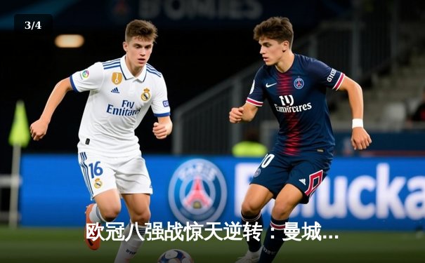 欧冠八强战惊天逆转：曼城3-2绝杀拜仁，哈兰德双响定乾坤 - 3