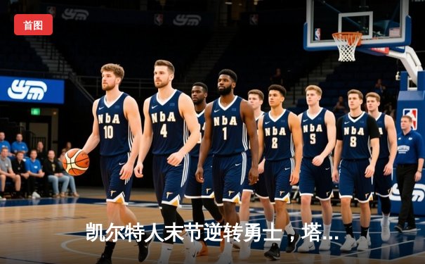 凯尔特人末节逆转勇士，塔图姆44分闪耀北岸花园