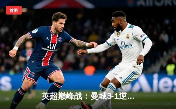 英超巅峰战：曼城3-1逆转曼联，哈兰德双响锁定胜局